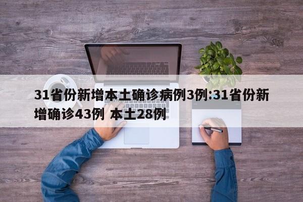 31省份新增本土确诊病例3例:31省份新增确诊43例 本土28例