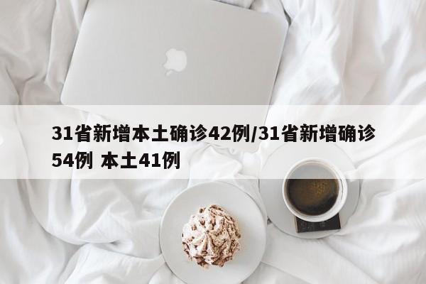 31省新增本土确诊42例/31省新增确诊54例 本土41例