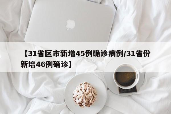【31省区市新增45例确诊病例/31省份新增46例确诊】