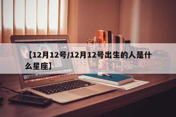 【12月12号/12月12号出生的人是什么星座】