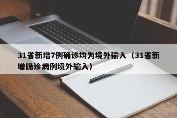 31省新增7例确诊均为境外输入(31省新增确诊病例境外输入)
