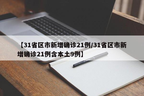【31省区市新增确诊21例/31省区市新增确诊21例含本土9例】