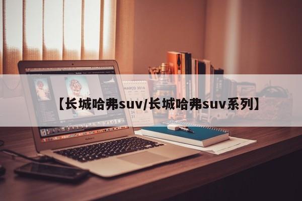 【长城哈弗suv/长城哈弗suv系列】