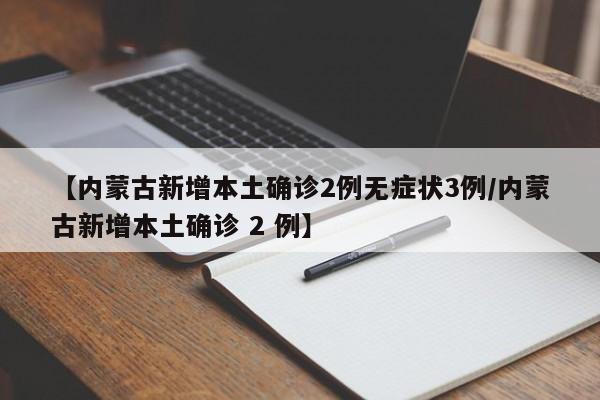【内蒙古新增本土确诊2例无症状3例/内蒙古新增本土确诊 2 例】