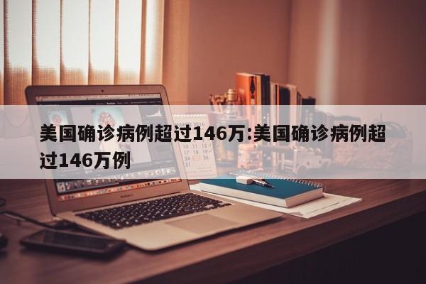 美国确诊病例超过146万:美国确诊病例超过146万例