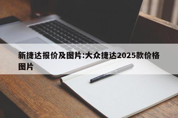 新捷达报价及图片:大众捷达2025款价格图片
