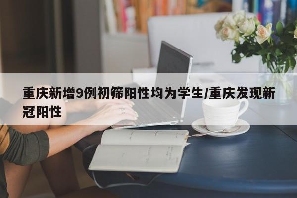 重庆新增9例初筛阳性均为学生/重庆发现新冠阳性