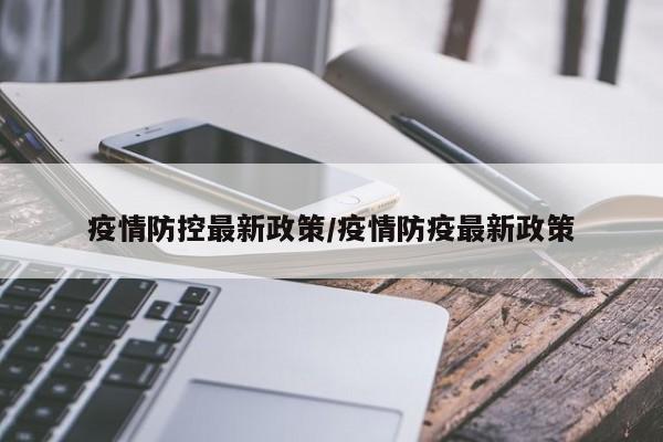 疫情防控最新政策/疫情防疫最新政策