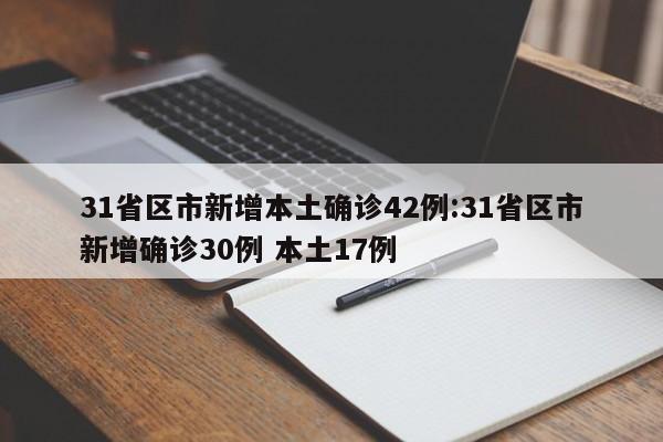 31省区市新增本土确诊42例:31省区市新增确诊30例 本土17例